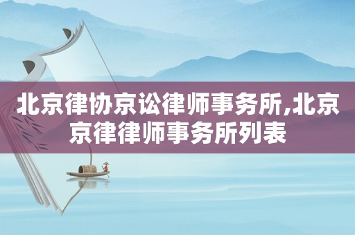 北京律協京訟律師事務所,北京京律律師事務所列表