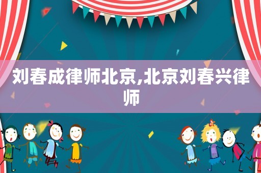 劉春成律師北京,北京劉春興律師