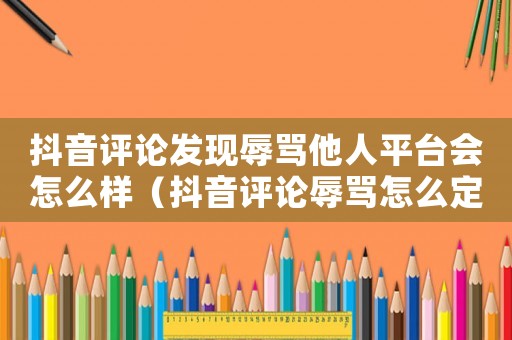 抖音評論發現辱罵他人平臺會怎么樣（抖音評論辱罵怎么定罪）