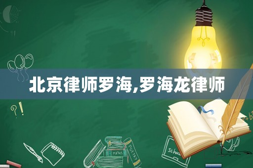 北京律師羅海,羅海龍律師