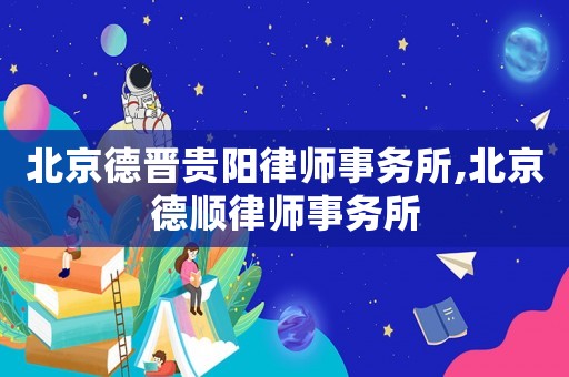 北京德晉貴陽(yáng)律師事務(wù)所,北京德順律師事務(wù)所
