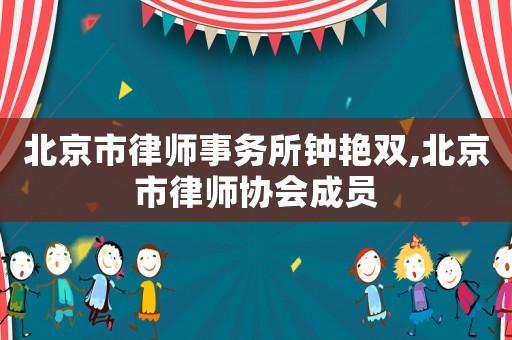 北京市律師事務所鐘艷雙,北京市律師協會成員
