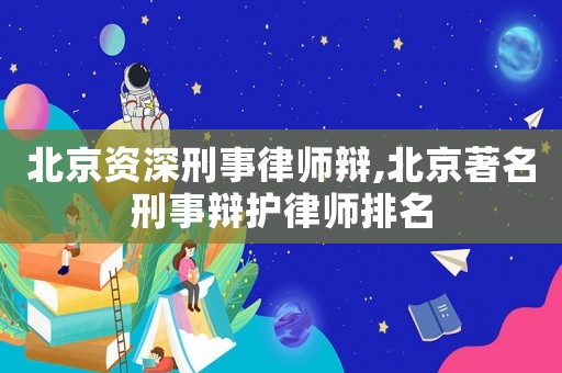 北京資深刑事律師辯,北京著名刑事辯護(hù)律師排名