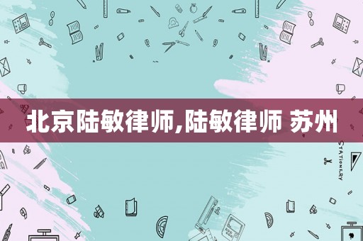 北京陸敏律師,陸敏律師 蘇州