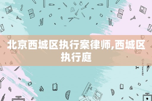 北京西城區執行案律師,西城區執行庭
