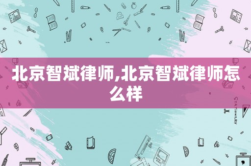 北京智斌律師,北京智斌律師怎么樣