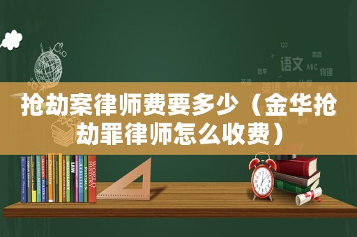 搶劫案律師費要多少（金華搶劫罪律師怎么收費）