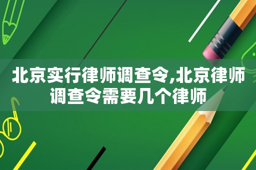 北京實(shí)行律師調(diào)查令,北京律師調(diào)查令需要幾個(gè)律師