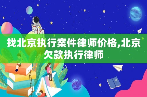 找北京執(zhí)行案件律師價格,北京欠款執(zhí)行律師
