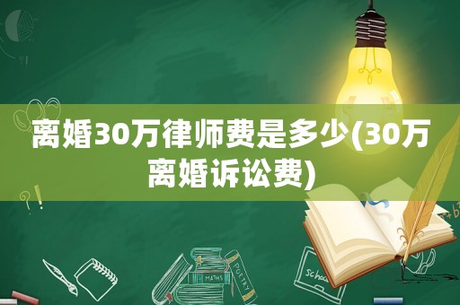 離婚30萬律師費是多少(30萬離婚訴訟費)