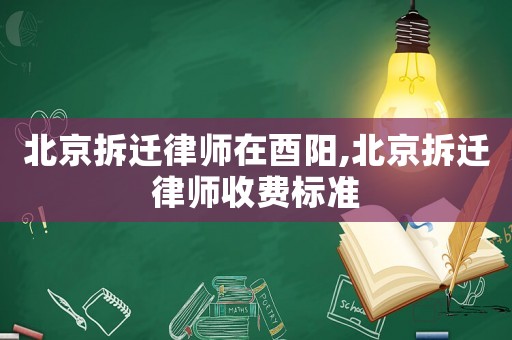 北京拆遷律師在酉陽,北京拆遷律師收費標準