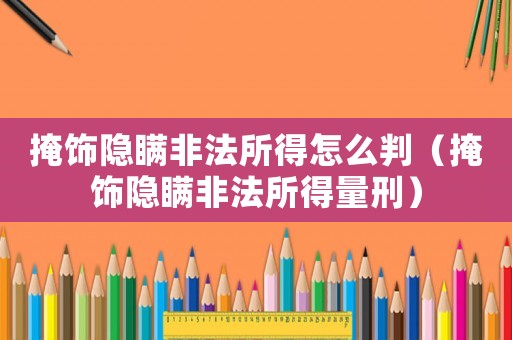 掩飾隱瞞非法所得怎么判（掩飾隱瞞非法所得量刑）