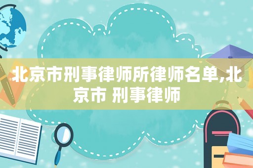 北京市刑事律師所律師名單,北京市 刑事律師