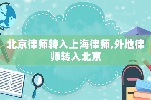 北京律師轉(zhuǎn)入上海律師,外地律師轉(zhuǎn)入北京