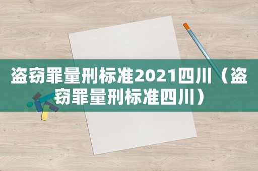 盜竊罪量刑標(biāo)準(zhǔn)2021四川（盜竊罪量刑標(biāo)準(zhǔn)四川）
