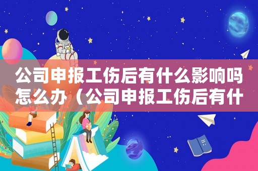 公司申報(bào)工傷后有什么影響嗎怎么辦（公司申報(bào)工傷后有什么影響嗎）