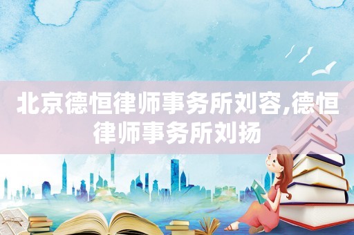 北京德恒律師事務所劉容,德恒律師事務所劉揚
