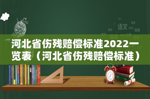 河北省傷殘賠償標(biāo)準(zhǔn)2022一覽表（河北省傷殘賠償標(biāo)準(zhǔn)）