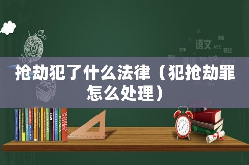 搶劫犯了什么法律（犯搶劫罪怎么處理）
