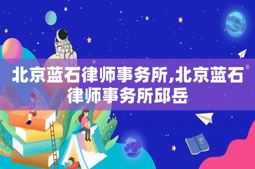 北京藍石律師事務所,北京藍石律師事務所邱岳