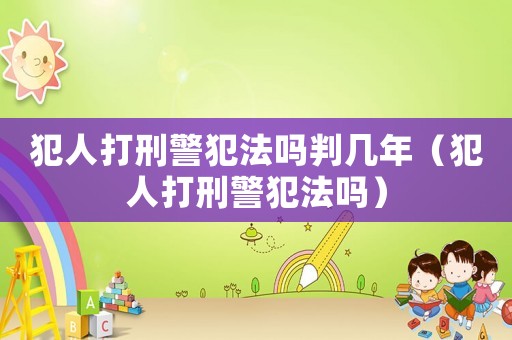 犯人打刑警犯法嗎判幾年（犯人打刑警犯法嗎）