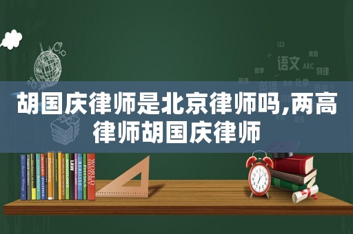 胡國慶律師是北京律師嗎,兩高律師胡國慶律師