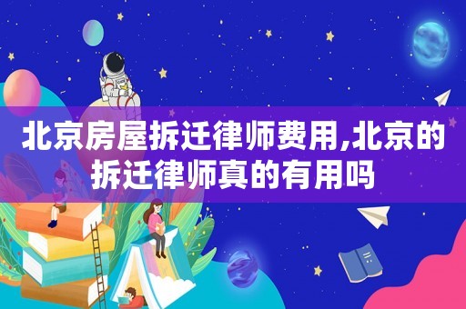 北京房屋拆遷律師費用,北京的拆遷律師真的有用嗎
