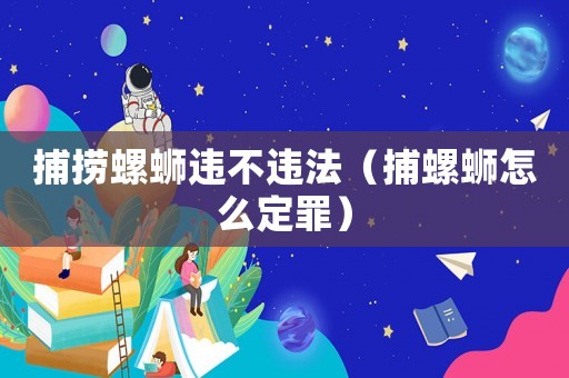 捕撈螺螄違不違法（捕螺螄怎么定罪）