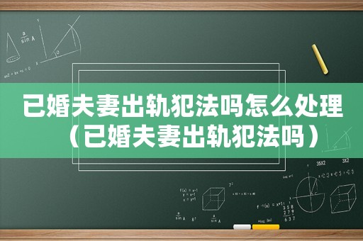 已婚夫妻出軌犯法嗎怎么處理（已婚夫妻出軌犯法嗎）