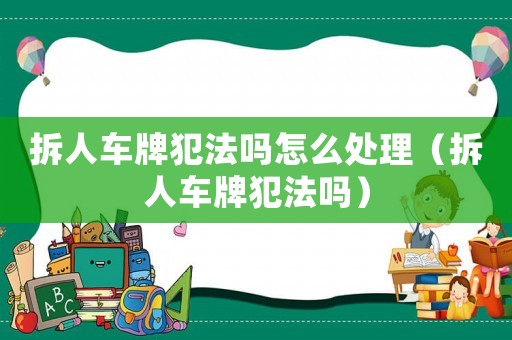 拆人車牌犯法嗎怎么處理（拆人車牌犯法嗎）