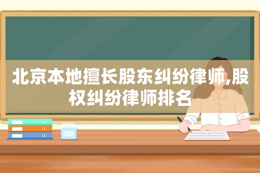 北京本地擅長股東糾紛律師,股權糾紛律師排名