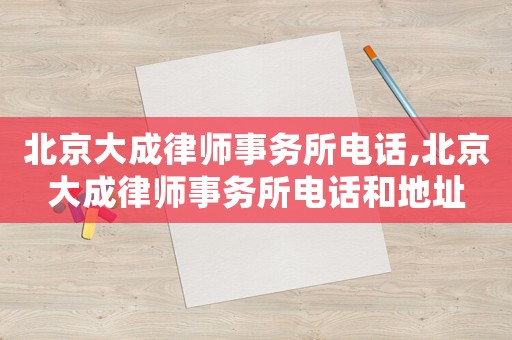 北京大成律師事務(wù)所電話,北京大成律師事務(wù)所電話和地址