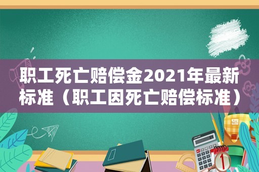職工死亡賠償金2021年最新標(biāo)準(zhǔn)（職工因死亡賠償標(biāo)準(zhǔn)）