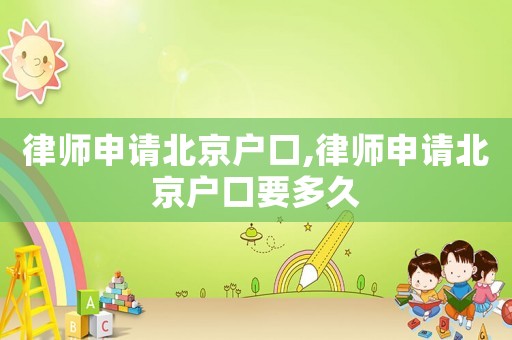 律師申請北京戶口,律師申請北京戶口要多久