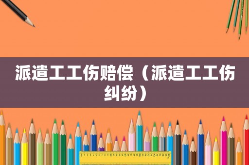 派遣工工傷賠償（派遣工工傷糾紛）