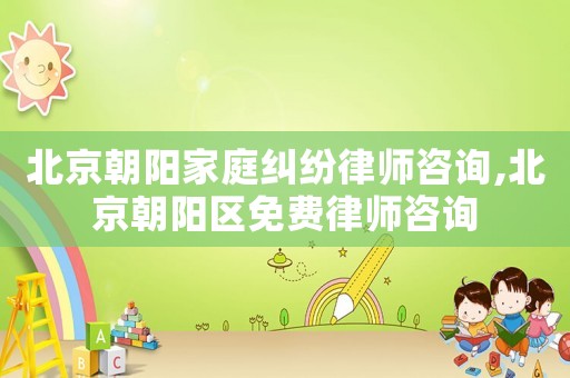 北京朝陽(yáng)家庭糾紛律師咨詢(xún),北京朝陽(yáng)區(qū)免費(fèi)律師咨詢(xún)