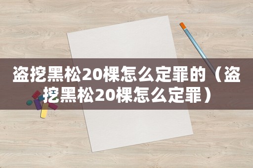 盜挖黑松20棵怎么定罪的（盜挖黑松20棵怎么定罪）