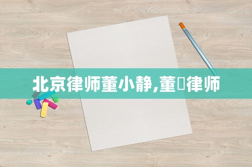 北京律師董小靜,董崟律師