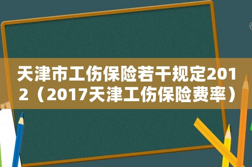 天津市工傷保險若干規定2012（2017天津工傷保險費率）