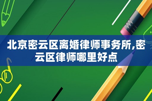 北京密云區(qū)離婚律師事務(wù)所,密云區(qū)律師哪里好點(diǎn)