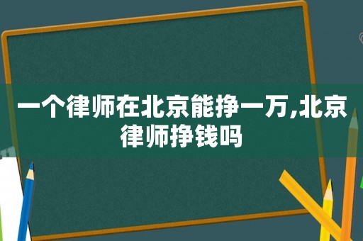 一個律師在北京能掙一萬,北京律師掙錢嗎