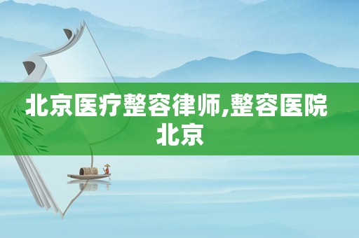北京醫(yī)療整容律師,整容醫(yī)院 北京