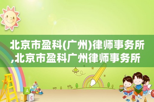 北京市盈科(廣州)律師事務所,北京市盈科廣州律師事務所 概況