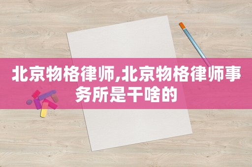 北京物格律師,北京物格律師事務所是干啥的