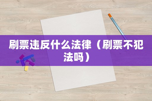 刷票違反什么法律（刷票不犯法嗎）