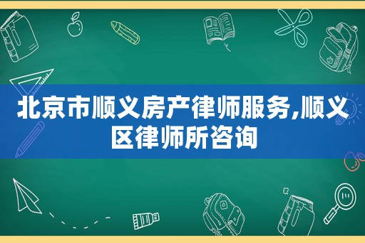 北京市順義房產律師服務,順義區律師所咨詢