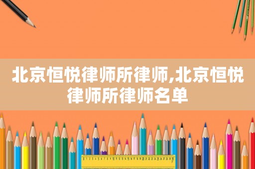 北京恒悅律師所律師,北京恒悅律師所律師名單