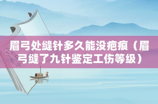 眉弓處縫針多久能沒疤痕（眉弓縫了九針鑒定工傷等級(jí)）