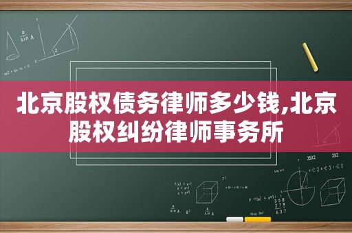 北京股權債務律師多少錢,北京股權糾紛律師事務所