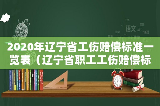 2020年遼寧省工傷賠償標準一覽表（遼寧省職工工傷賠償標準）